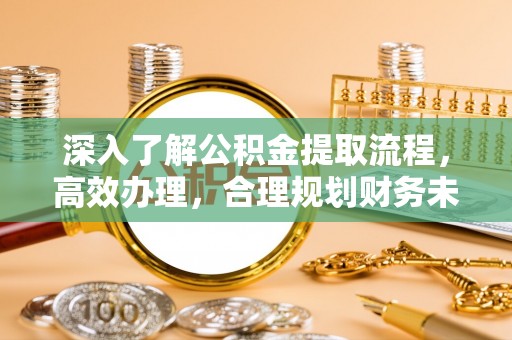 惠山深入了解公积金提取流程，高效办理，合理规划财务未来