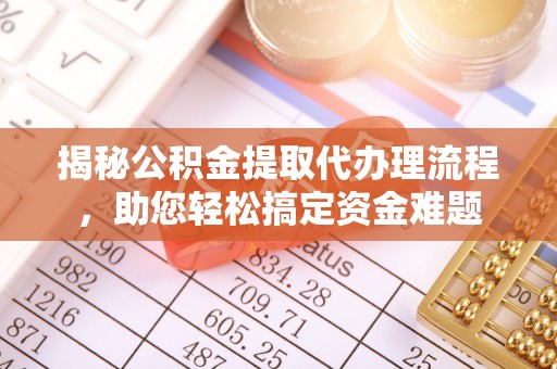 惠山揭秘公积金提取代办理流程，助您轻松搞定资金难题