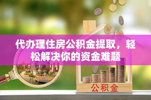 惠山代办理住房公积金提取，轻松解决你的资金难题