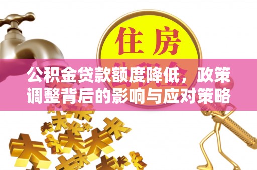 惠山公积金贷款额度降低，政策调整背后的影响与应对策略