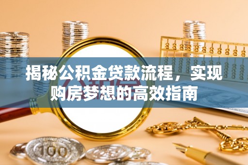 惠山揭秘公积金贷款流程，实现购房梦想的高效指南