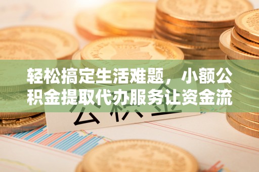 惠山轻松搞定生活难题，小额公积金提取代办服务让资金流转更便捷