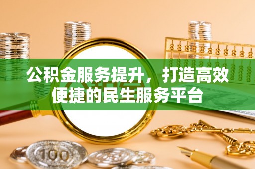 惠山公积金服务提升，打造高效便捷的民生服务平台