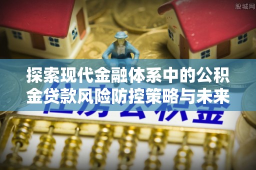 惠山探索现代金融体系中的公积金贷款风险防控策略与未来发展趋势