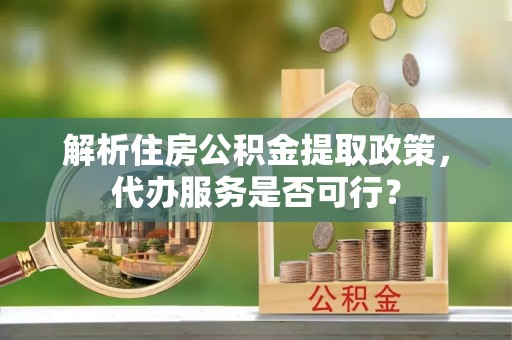 惠山解析住房公积金提取政策，代办服务是否可行？