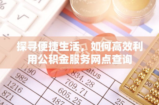 惠山探寻便捷生活，如何高效利用公积金服务网点查询