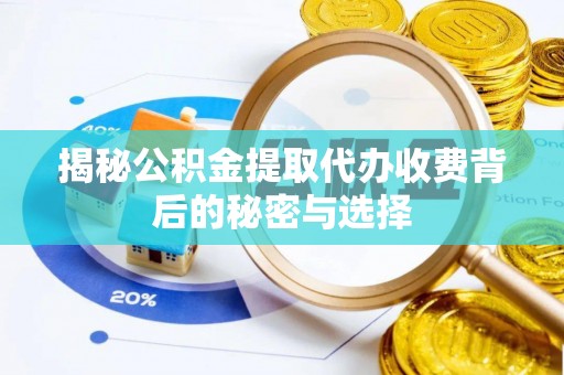 惠山揭秘公积金提取代办收费背后的秘密与选择