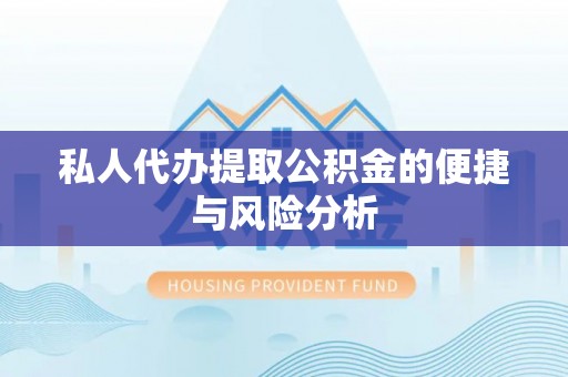 惠山私人代办提取公积金的便捷与风险分析