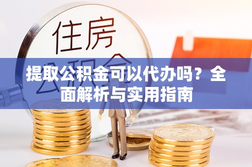 惠山提取公积金可以代办吗？全面解析与实用指南