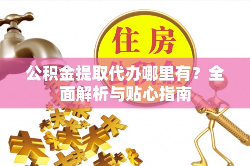 惠山公积金提取代办哪里有？全面解析与贴心指南