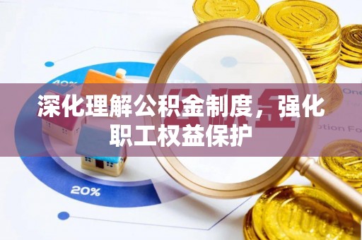 惠山深化理解公积金制度，强化职工权益保护
