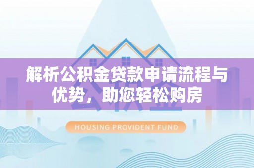 惠山解析公积金贷款申请流程与优势，助您轻松购房