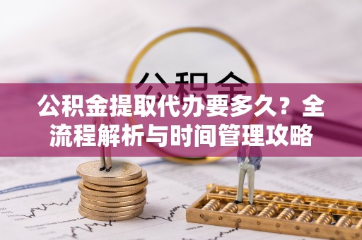 惠山公积金提取代办要多久？全流程解析与时间管理攻略