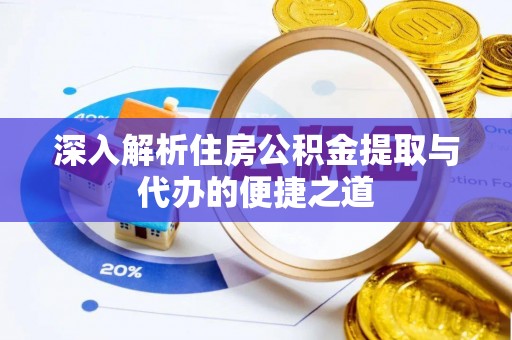 惠山深入解析住房公积金提取与代办的便捷之道