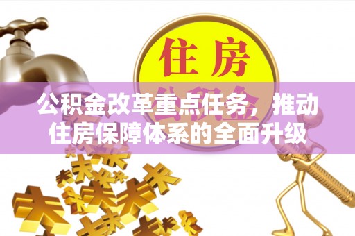 惠山公积金改革重点任务，推动住房保障体系的全面升级