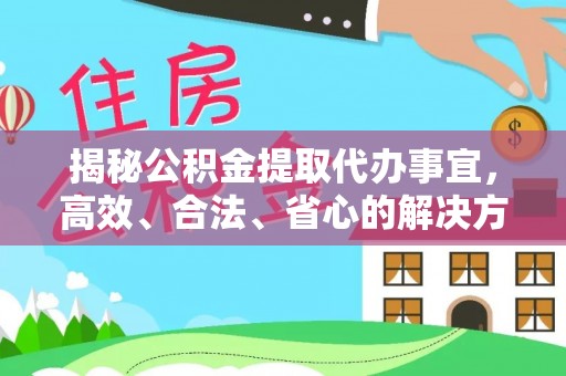 惠山揭秘公积金提取代办事宜，高效、合法、省心的解决方案