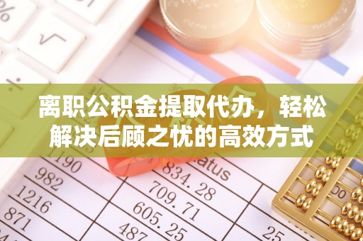 惠山离职公积金提取代办，轻松解决后顾之忧的高效方式