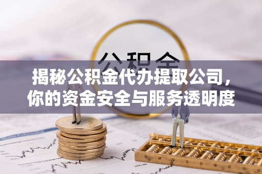 惠山揭秘公积金代办提取公司，你的资金安全与服务透明度全解析