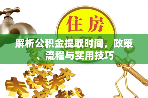 惠山解析公积金提取时间，政策、流程与实用技巧