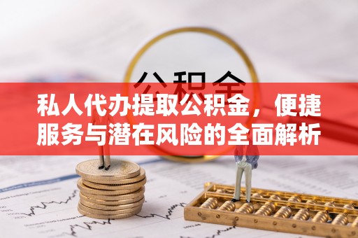 惠山私人代办提取公积金，便捷服务与潜在风险的全面解析