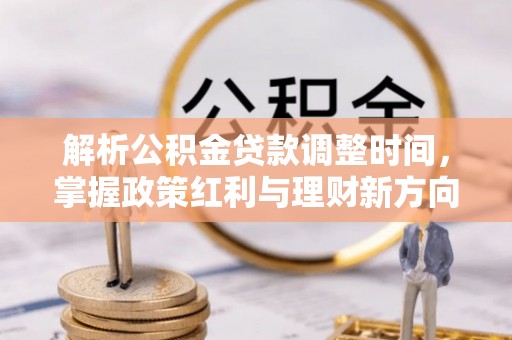 惠山解析公积金贷款调整时间，掌握政策红利与理财新方向