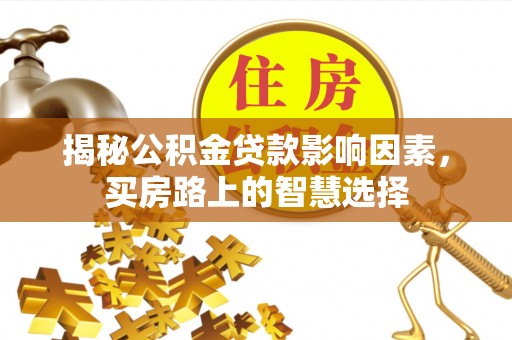 惠山揭秘公积金贷款影响因素，买房路上的智慧选择