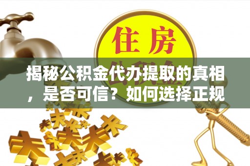 惠山揭秘公积金代办提取的真相，是否可信？如何选择正规服务？