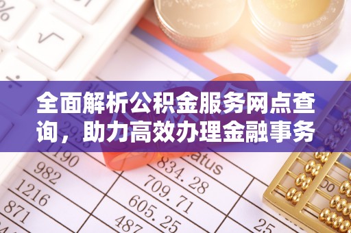 惠山全面解析公积金服务网点查询，助力高效办理金融事务