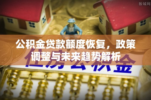 惠山公积金贷款额度恢复，政策调整与未来趋势解析