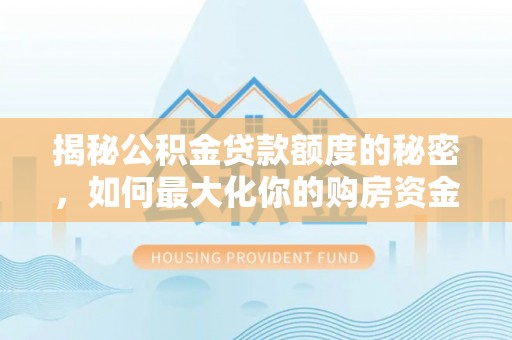 惠山揭秘公积金贷款额度的秘密，如何最大化你的购房资金
