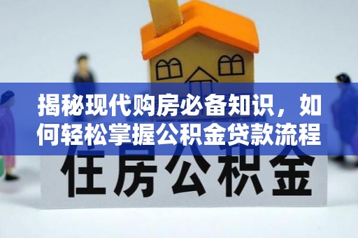 惠山揭秘现代购房必备知识，如何轻松掌握公积金贷款流程
