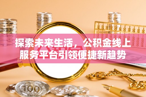 惠山探索未来生活，公积金线上服务平台引领便捷新趋势