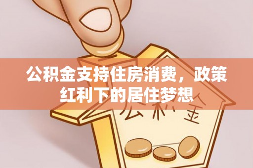 惠山公积金支持住房消费，政策红利下的居住梦想
