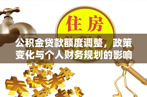 惠山公积金贷款额度调整，政策变化与个人财务规划的影响分析