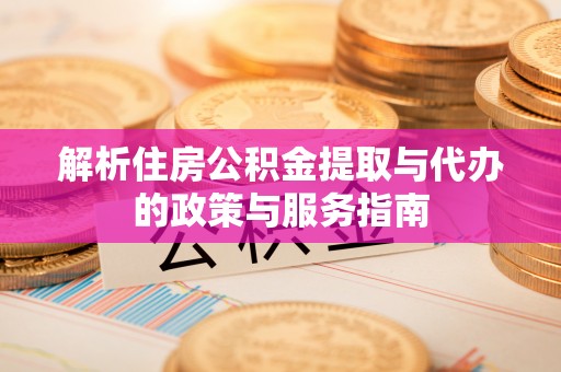 惠山解析住房公积金提取与代办的政策与服务指南