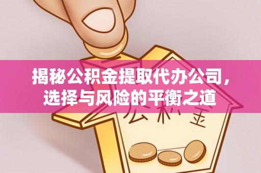 惠山揭秘公积金提取代办公司，选择与风险的平衡之道