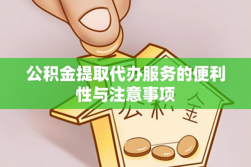 惠山公积金提取代办服务的便利性与注意事项