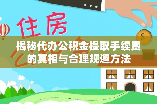 惠山揭秘代办公积金提取手续费的真相与合理规避方法