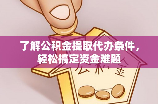 惠山了解公积金提取代办条件，轻松搞定资金难题
