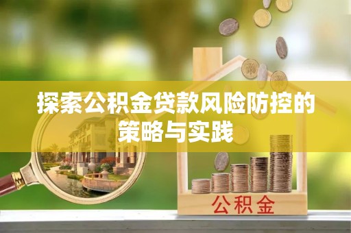 惠山探索公积金贷款风险防控的策略与实践