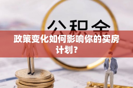 惠山政策变化如何影响你的买房计划？