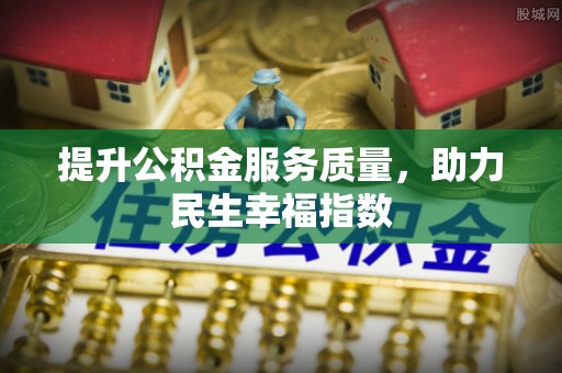 惠山提升公积金服务质量，助力民生幸福指数