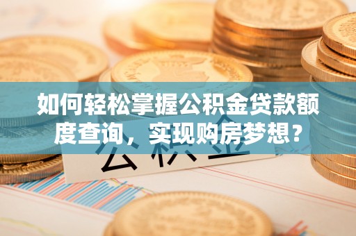 惠山如何轻松掌握公积金贷款额度查询，实现购房梦想？