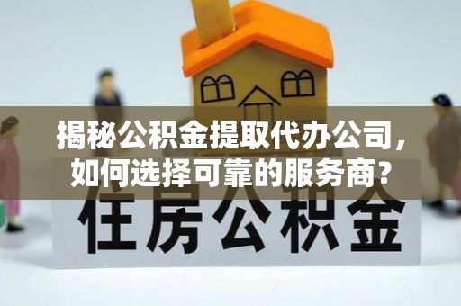 惠山揭秘公积金提取代办公司，如何选择可靠的服务商？