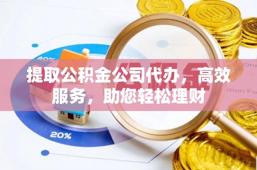 惠山提取公积金公司代办，高效服务，助您轻松理财