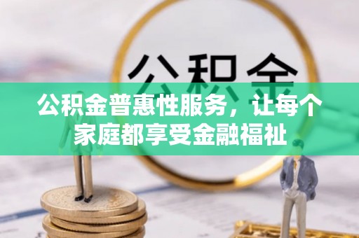 惠山公积金普惠性服务，让每个家庭都享受金融福祉