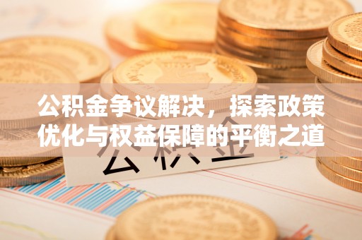 惠山公积金争议解决，探索政策优化与权益保障的平衡之道